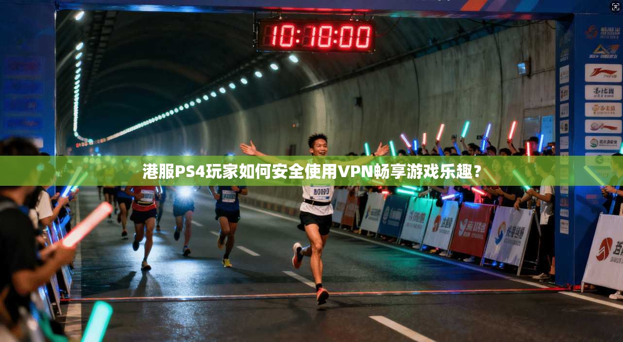 港服PS4玩家如何安全使用VPN畅享游戏乐趣？