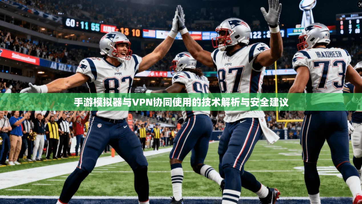 手游模拟器与VPN协同使用的技术解析与安全建议