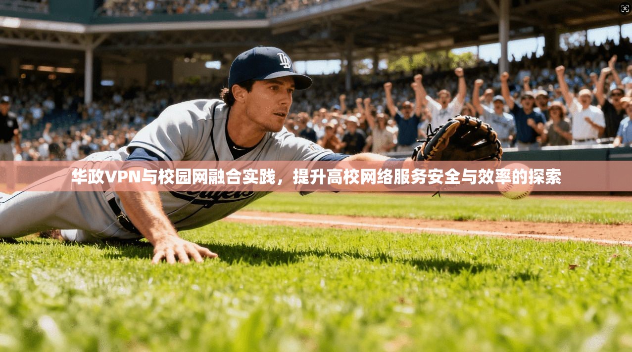 华政VPN与校园网融合实践，提升高校网络服务安全与效率的探索