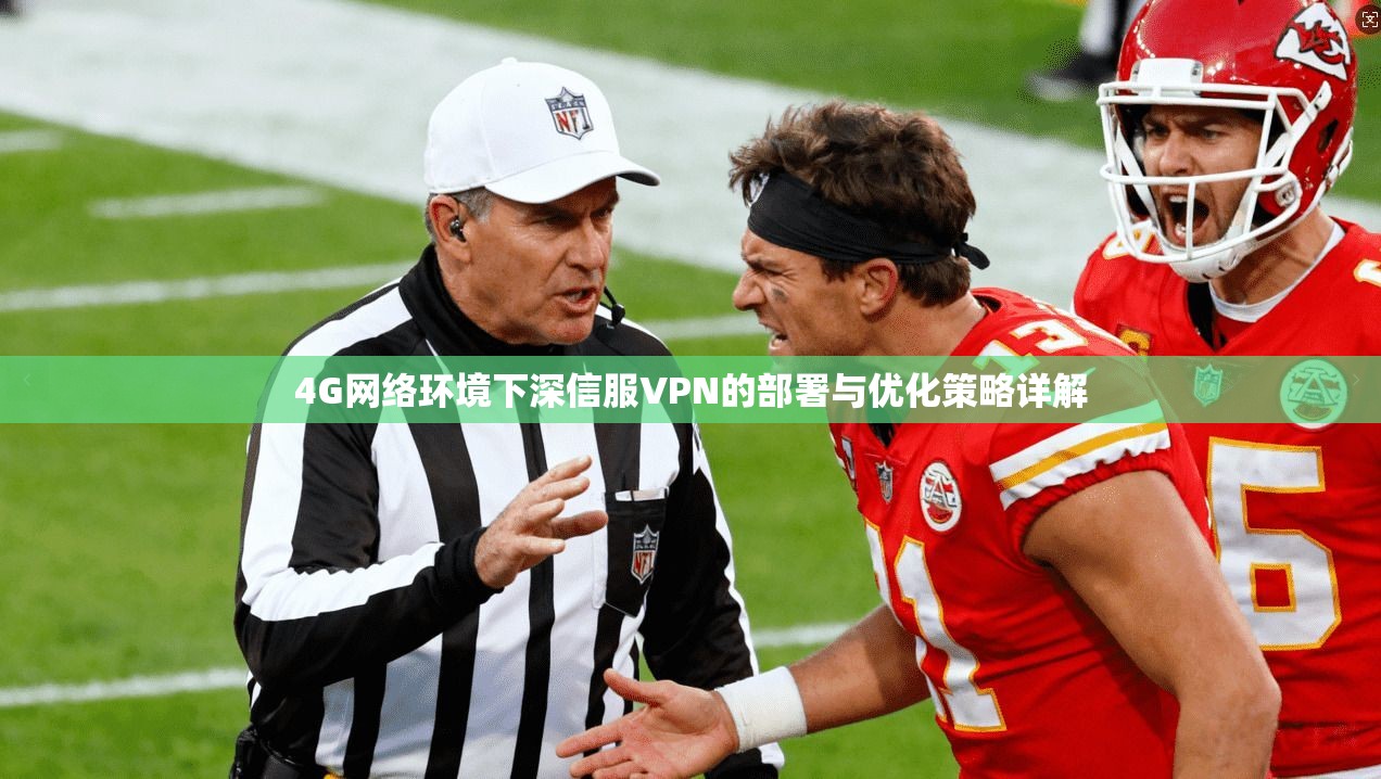 4G网络环境下深信服VPN的部署与优化策略详解