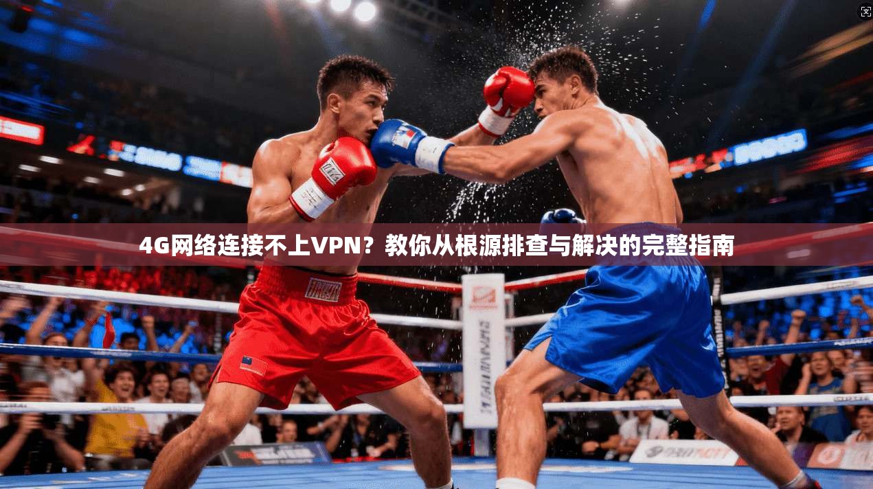 4G网络连接不上VPN？教你从根源排查与解决的完整指南
