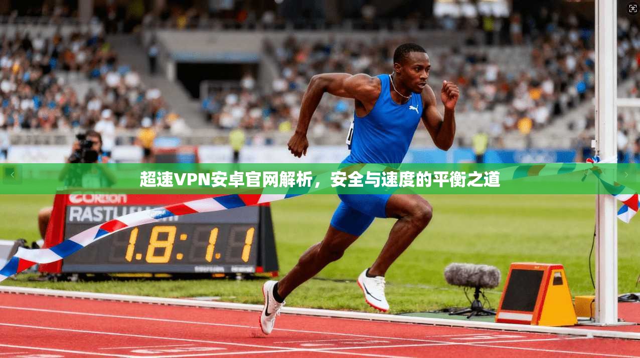 超速VPN安卓官网解析，安全与速度的平衡之道