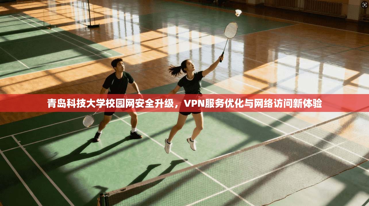 青岛科技大学校园网安全升级，VPN服务优化与网络访问新体验