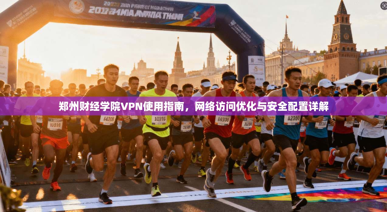 郑州财经学院VPN使用指南，网络访问优化与安全配置详解