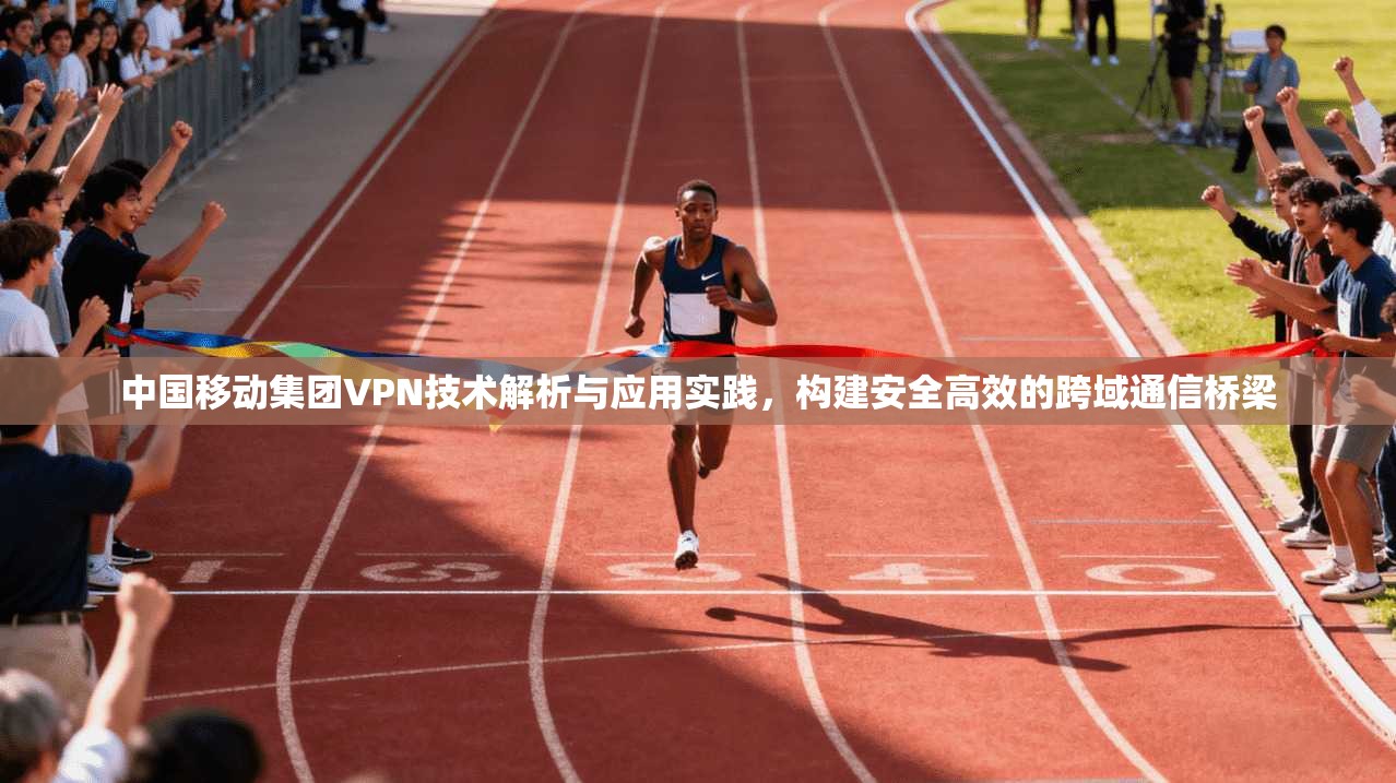 中国移动集团VPN技术解析与应用实践，构建安全高效的跨域通信桥梁