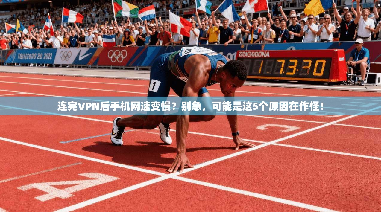 连完VPN后手机网速变慢？别急，可能是这5个原因在作怪！