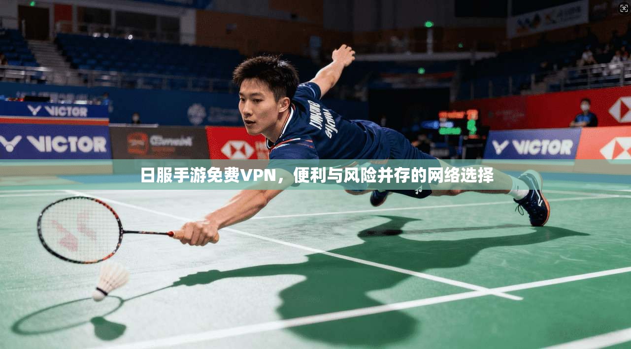 日服手游免费VPN，便利与风险并存的网络选择