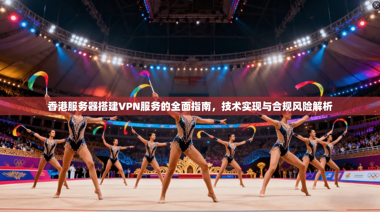 香港服务器搭建VPN服务的全面指南，技术实现与合规风险解析