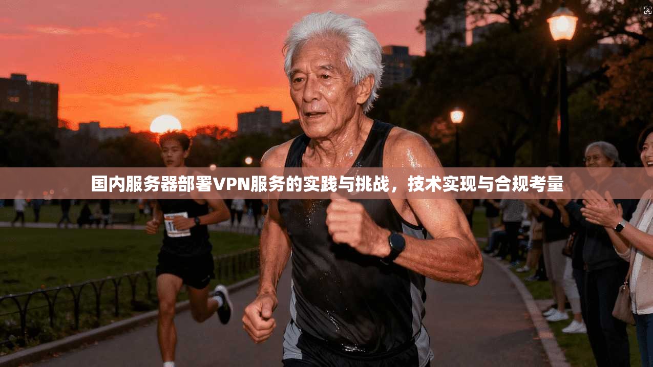 国内服务器部署VPN服务的实践与挑战，技术实现与合规考量