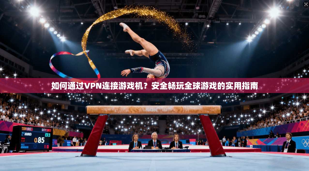 如何通过VPN连接游戏机？安全畅玩全球游戏的实用指南