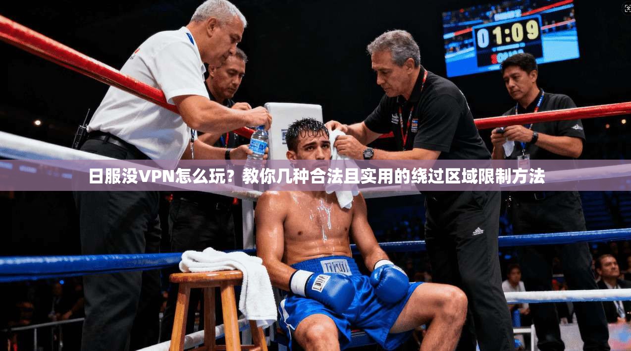 日服没VPN怎么玩？教你几种合法且实用的绕过区域限制方法