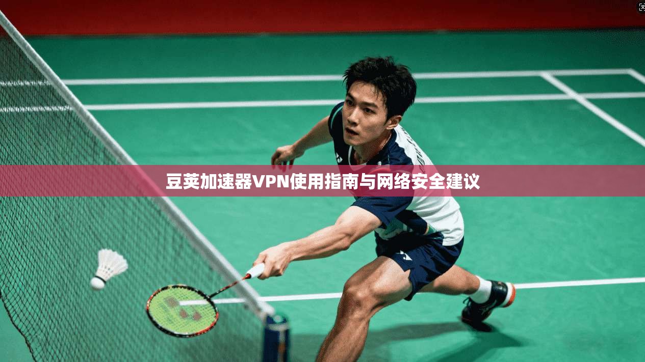 豆荚加速器VPN使用指南与网络安全建议