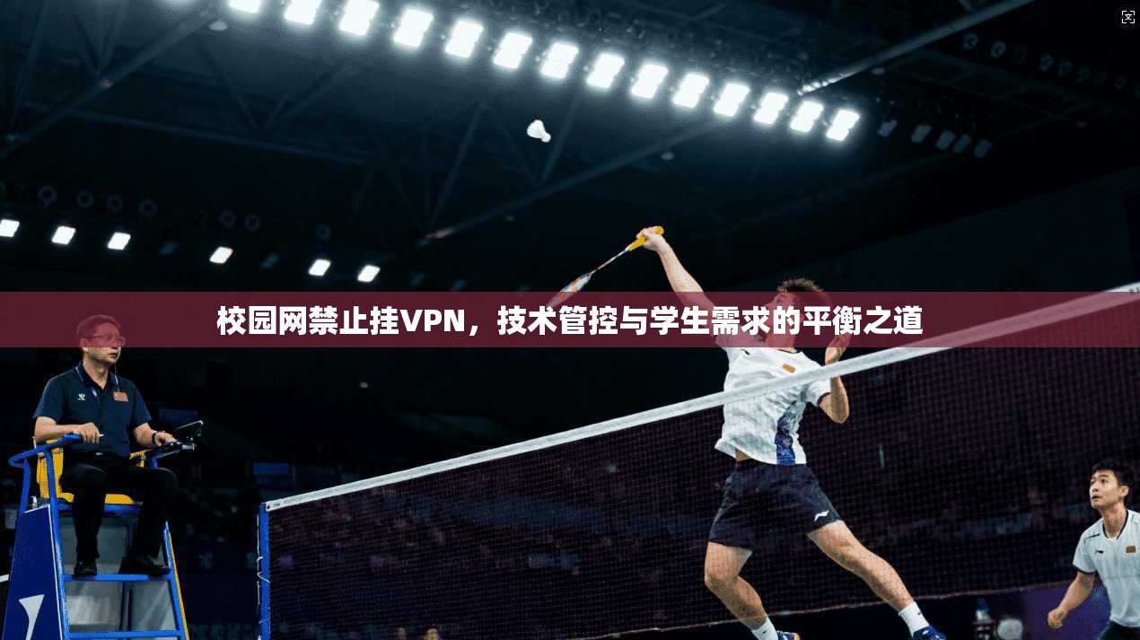校园网禁止挂VPN，技术管控与学生需求的平衡之道