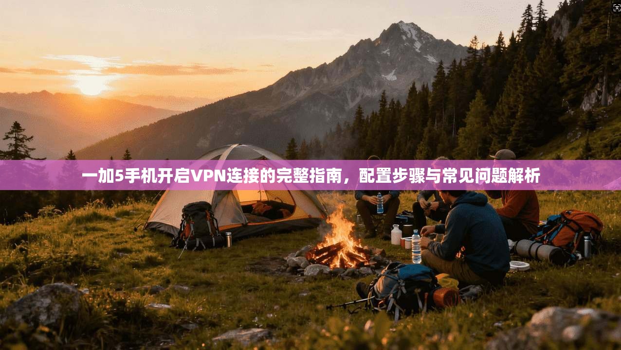 一加5手机开启VPN连接的完整指南，配置步骤与常见问题解析