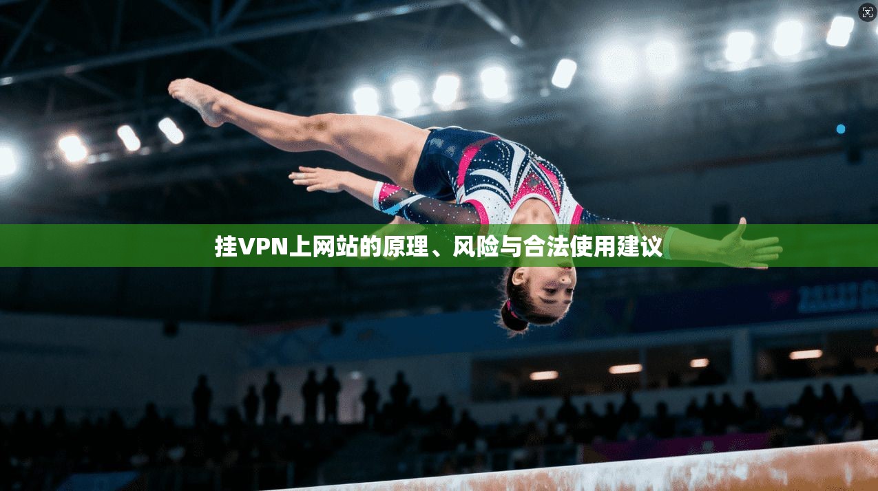 挂VPN上网站的原理、风险与合法使用建议