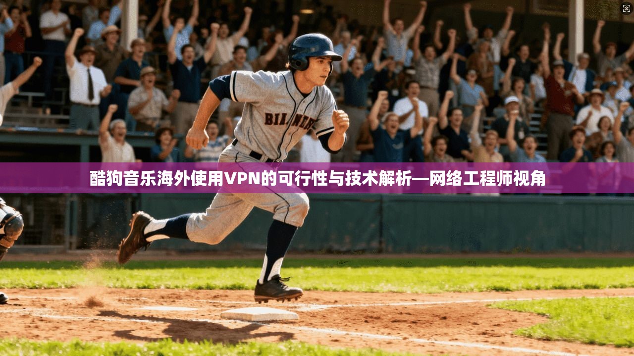 酷狗音乐海外使用VPN的可行性与技术解析—网络工程师视角