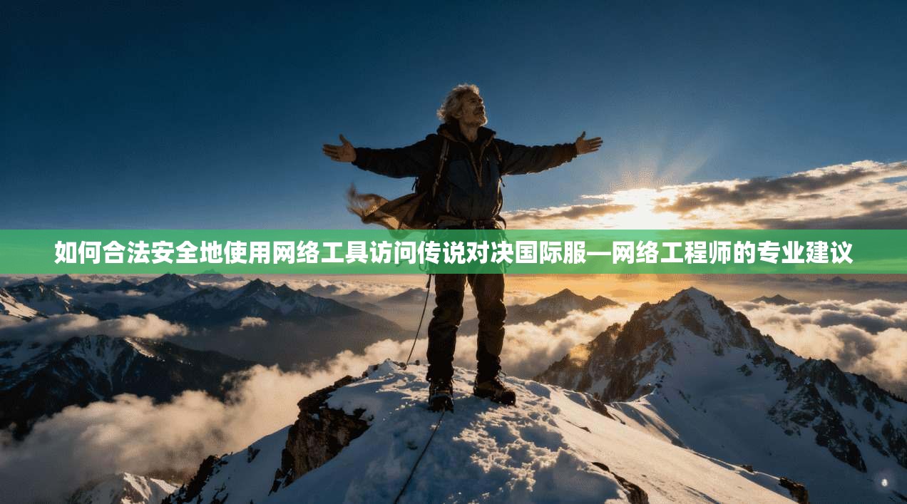 如何合法安全地使用网络工具访问传说对决国际服—网络工程师的专业建议