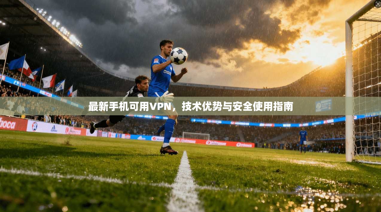 最新手机可用VPN，技术优势与安全使用指南
