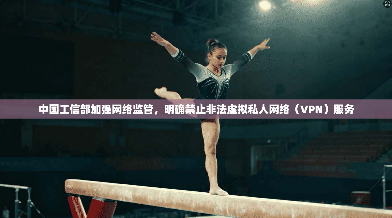 中国工信部加强网络监管，明确禁止非法虚拟私人网络（VPN）服务