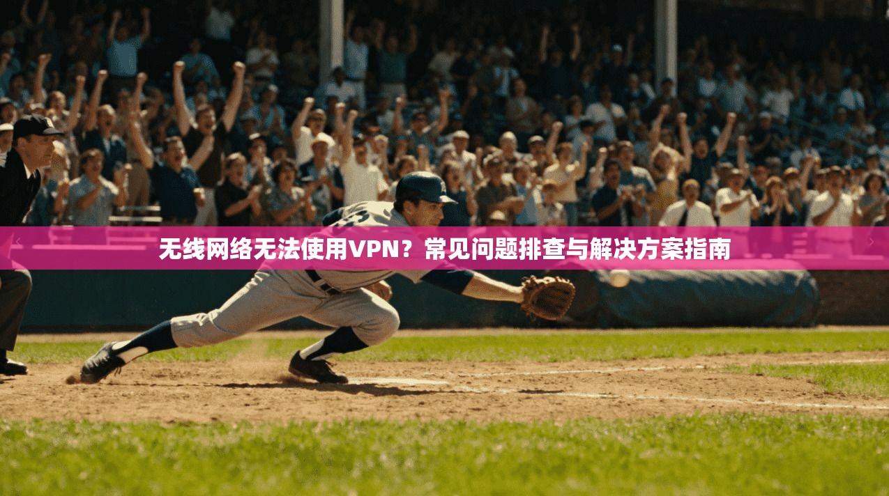 无线网络无法使用VPN？常见问题排查与解决方案指南