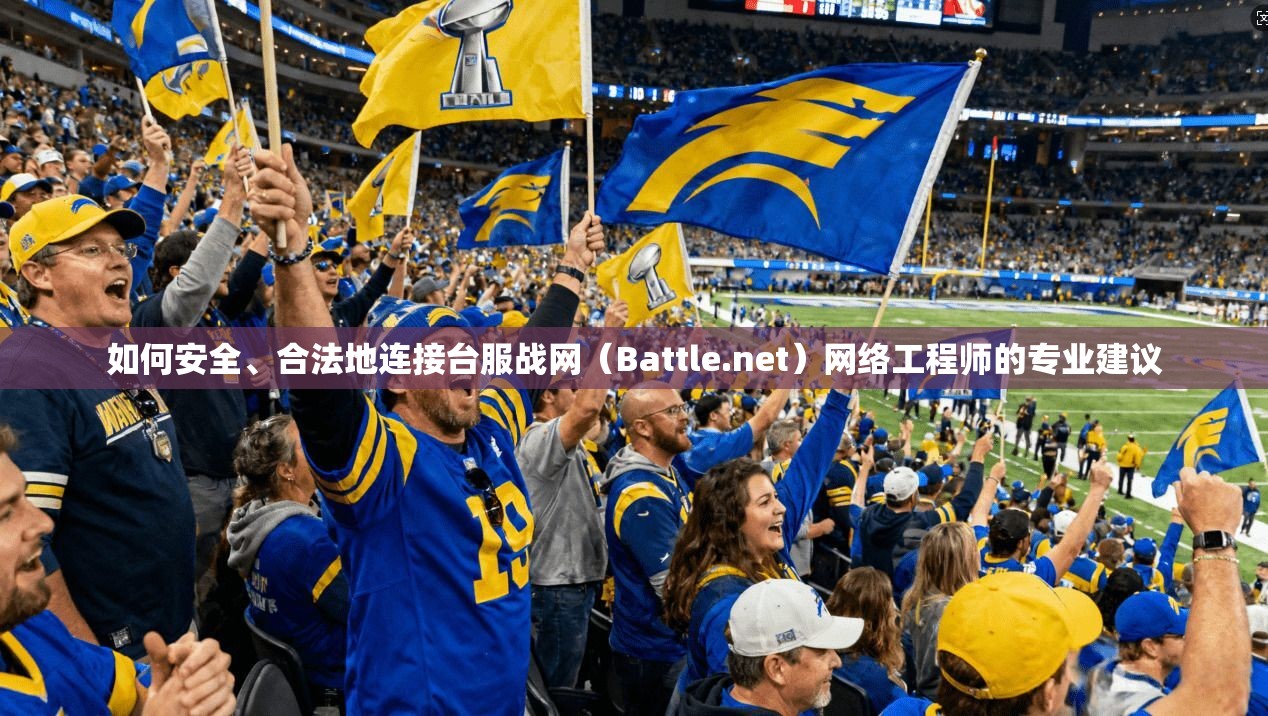 如何安全、合法地连接台服战网（Battle.net）网络工程师的专业建议