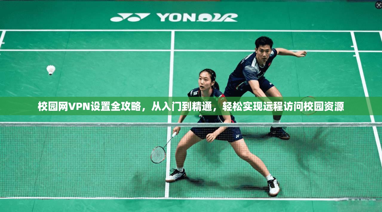 校园网VPN设置全攻略，从入门到精通，轻松实现远程访问校园资源