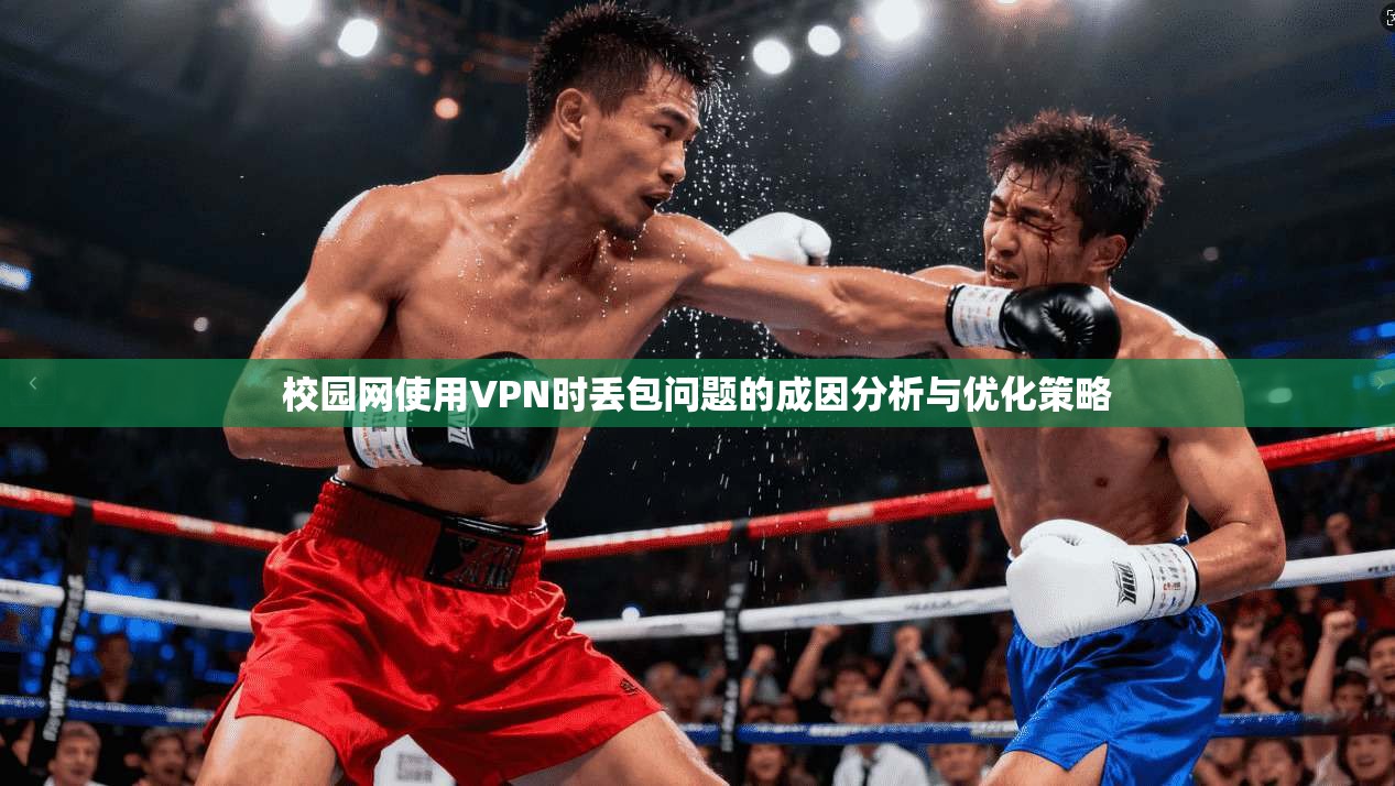 校园网使用VPN时丢包问题的成因分析与优化策略