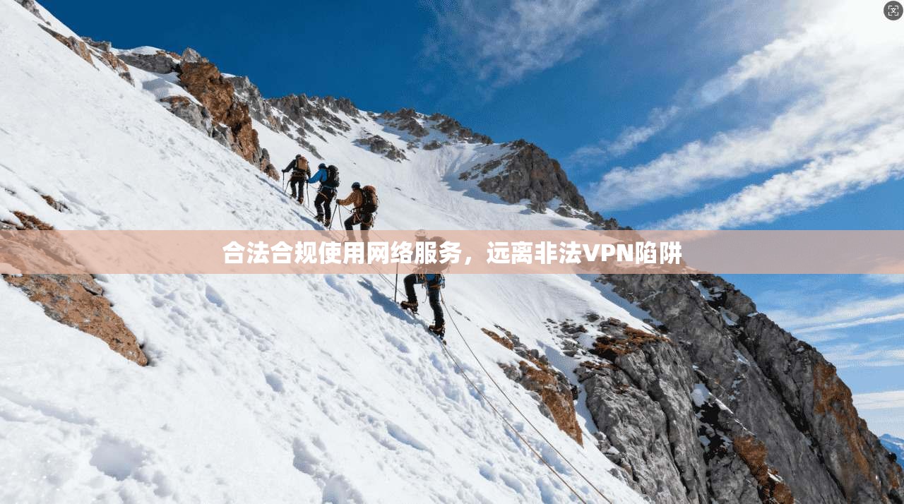 合法合规使用网络服务，远离非法VPN陷阱