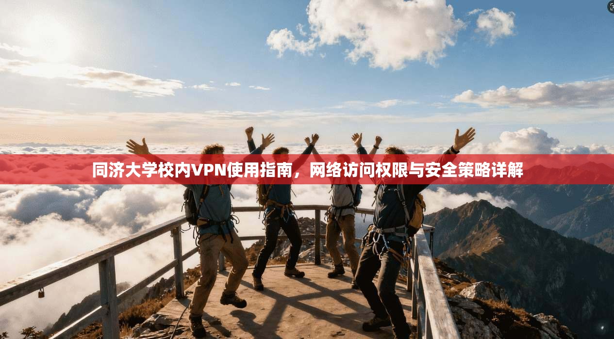 同济大学校内VPN使用指南，网络访问权限与安全策略详解
