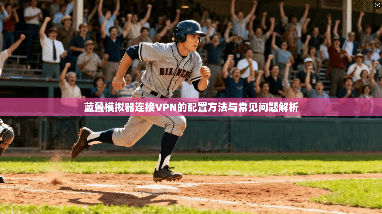 蓝叠模拟器连接VPN的配置方法与常见问题解析