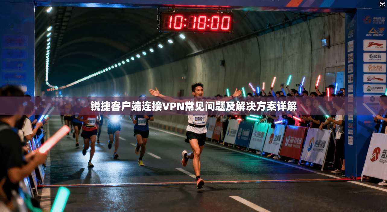 锐捷客户端连接VPN常见问题及解决方案详解