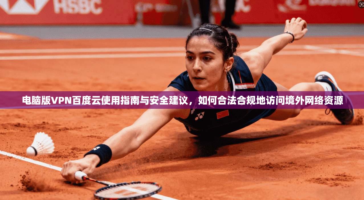 电脑版VPN百度云使用指南与安全建议，如何合法合规地访问境外网络资源