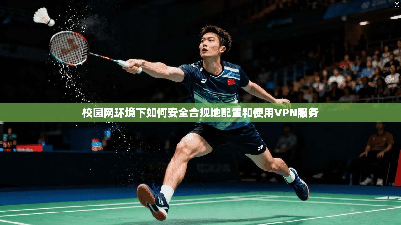 校园网环境下如何安全合规地配置和使用VPN服务