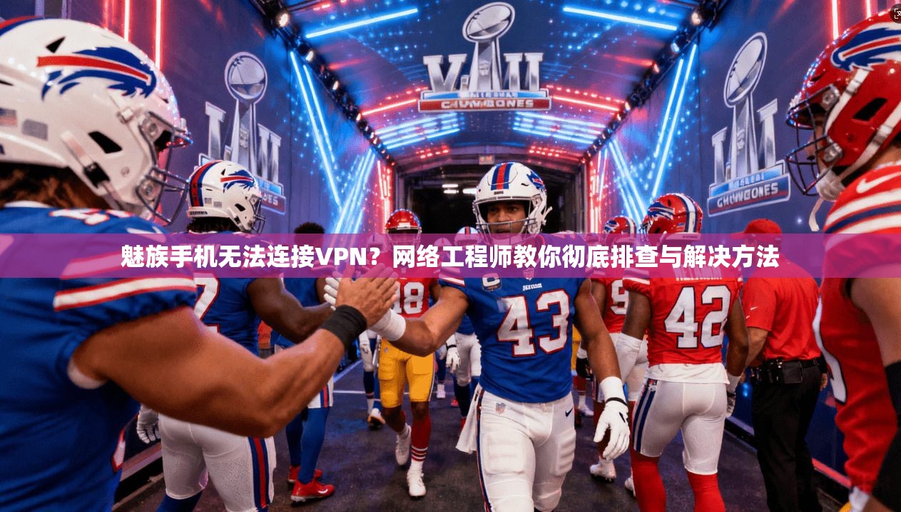 魅族手机无法连接VPN？网络工程师教你彻底排查与解决方法