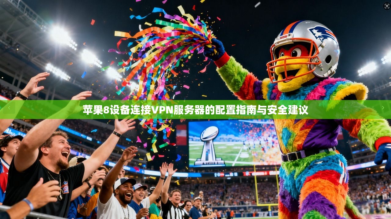 苹果8设备连接VPN服务器的配置指南与安全建议