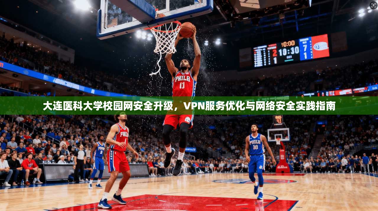 大连医科大学校园网安全升级，VPN服务优化与网络安全实践指南