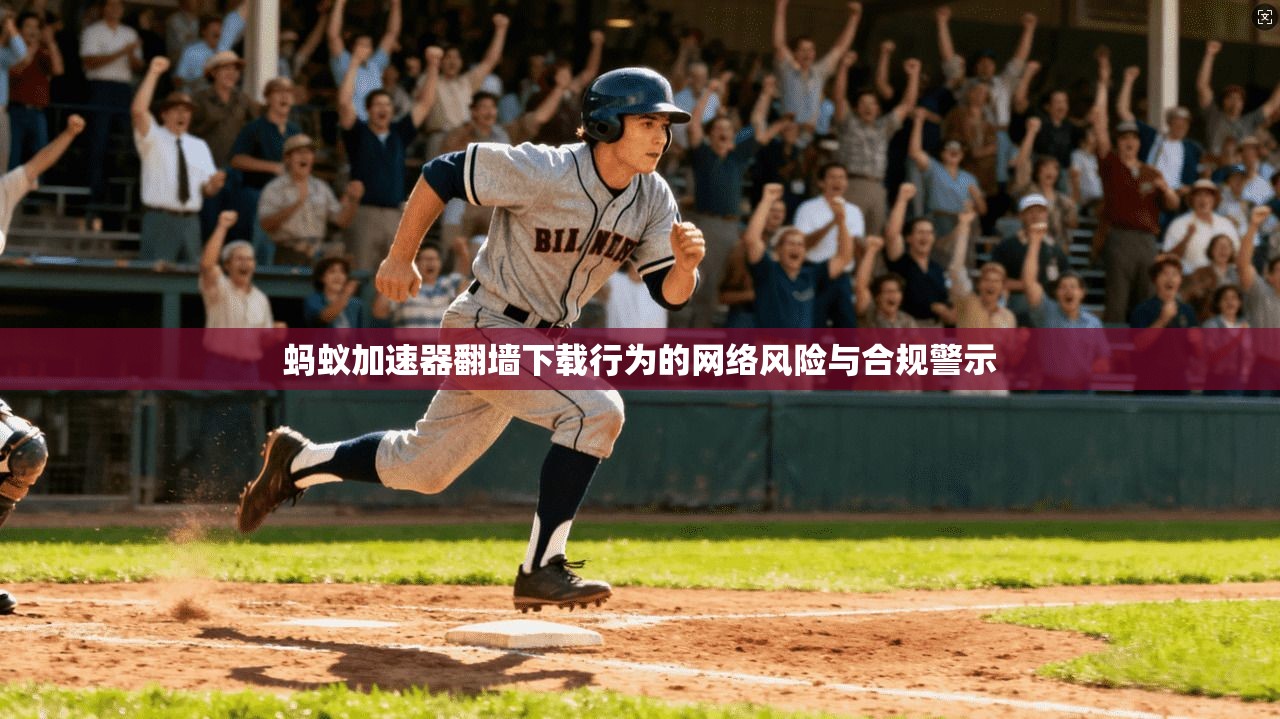 蚂蚁加速器翻墙下载行为的网络风险与合规警示
