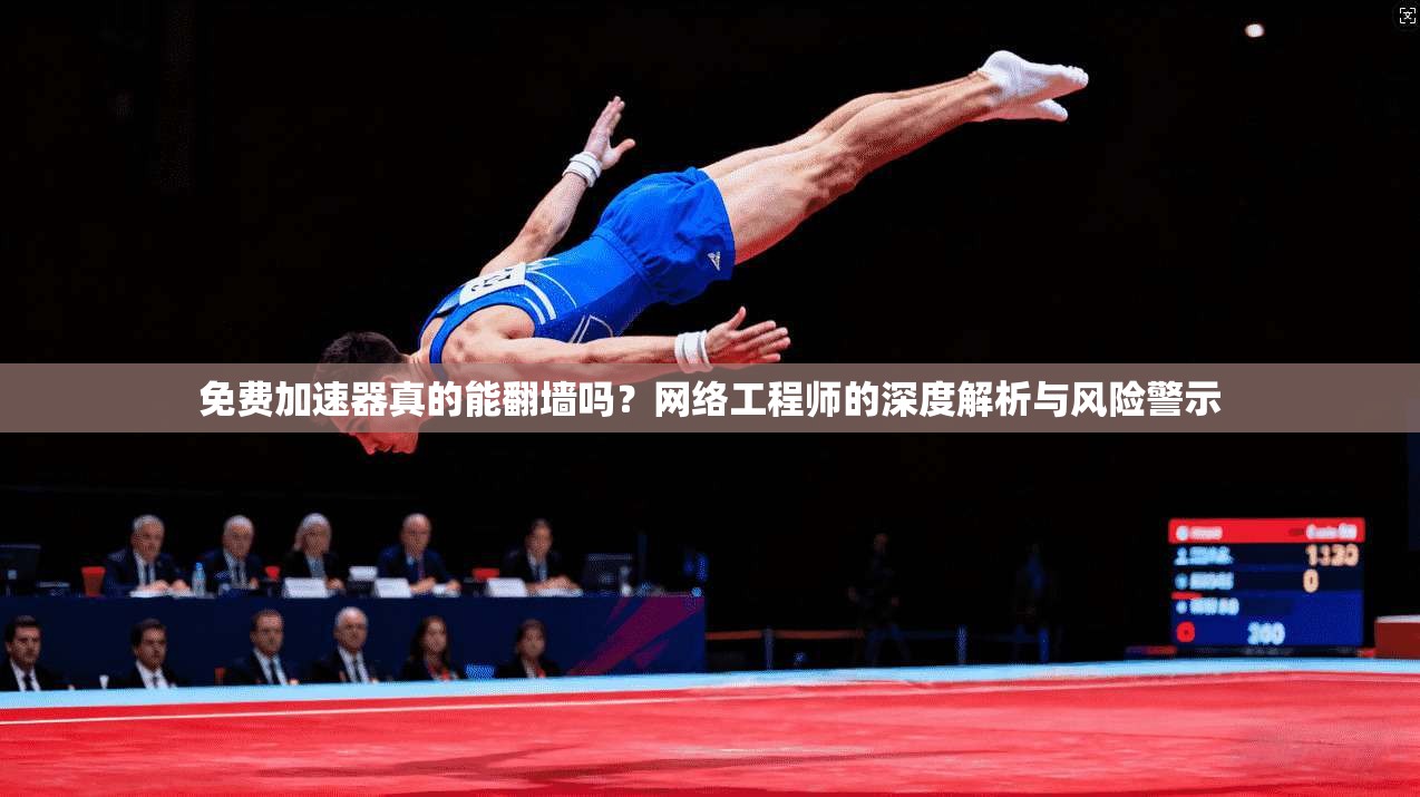 免费加速器真的能翻墙吗？网络工程师的深度解析与风险警示