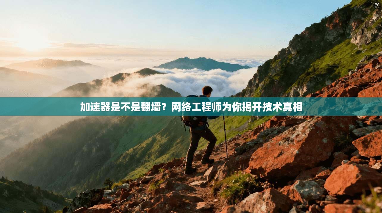 加速器是不是翻墙？网络工程师为你揭开技术真相