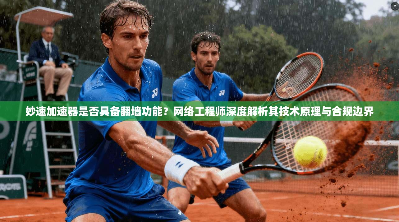 妙速加速器是否具备翻墙功能？网络工程师深度解析其技术原理与合规边界