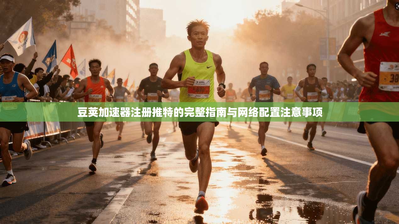 豆荚加速器注册推特的完整指南与网络配置注意事项
