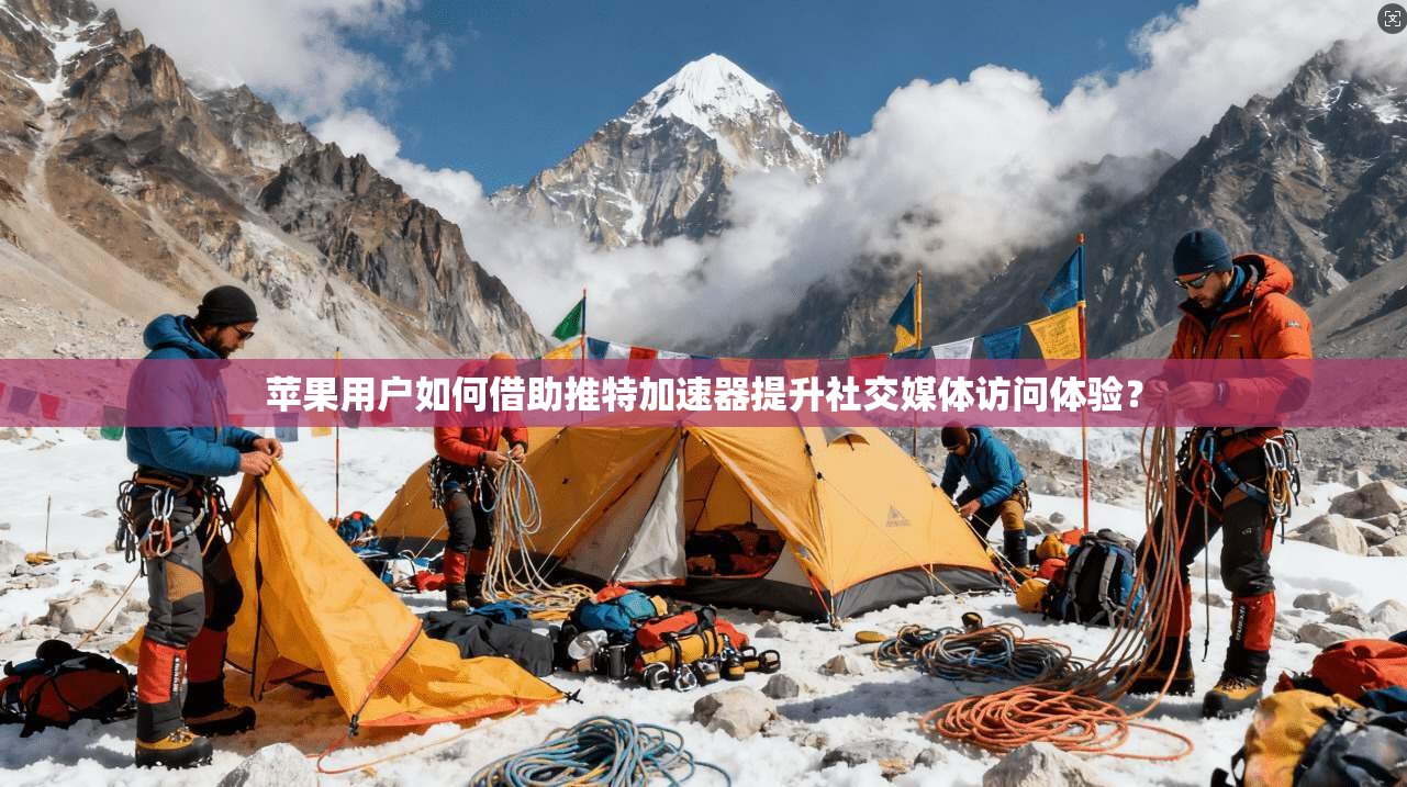 苹果用户如何借助推特加速器提升社交媒体访问体验？