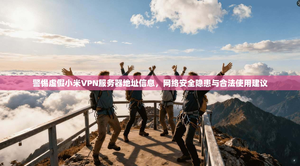 警惕虚假小米VPN服务器地址信息，网络安全隐患与合法使用建议