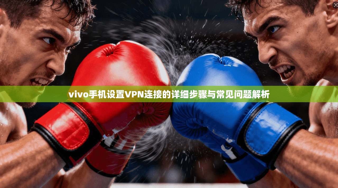 vivo手机设置VPN连接的详细步骤与常见问题解析