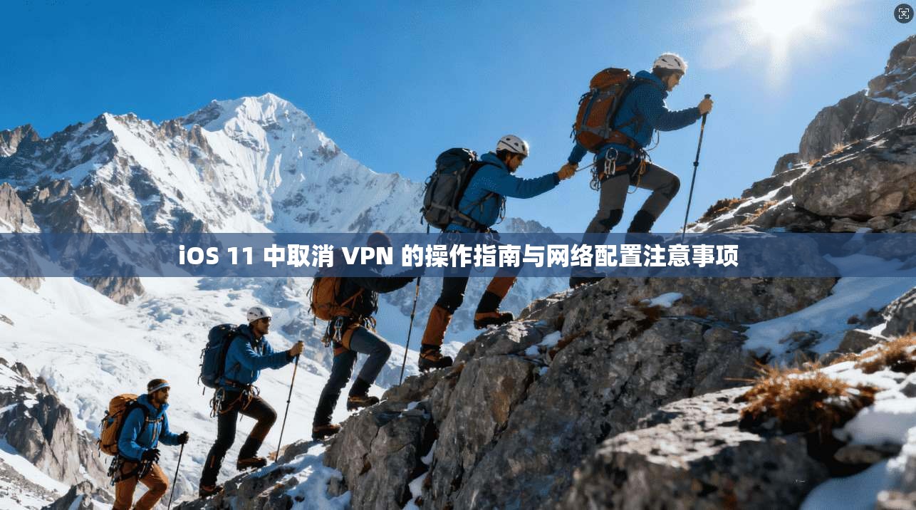 iOS 11 中取消 VPN 的操作指南与网络配置注意事项
