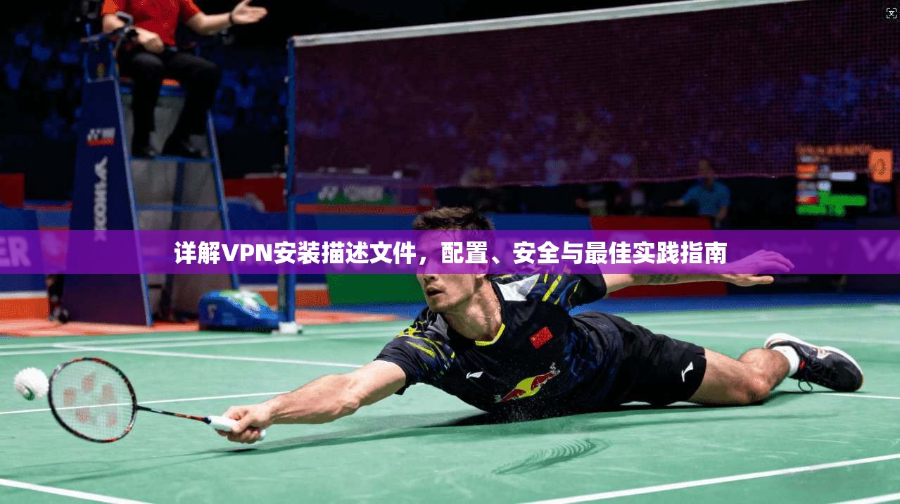 详解VPN安装描述文件，配置、安全与最佳实践指南