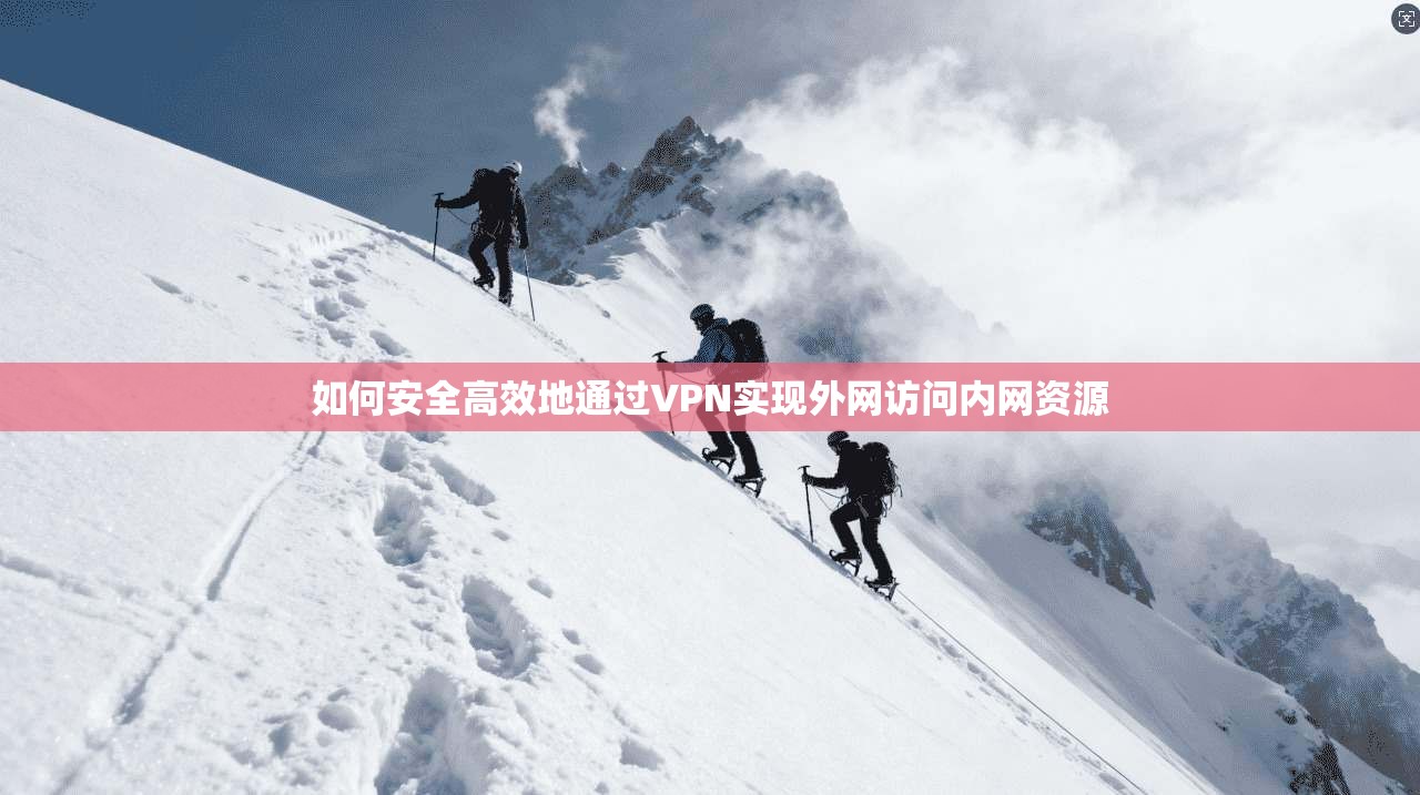 如何安全高效地通过VPN实现外网访问内网资源