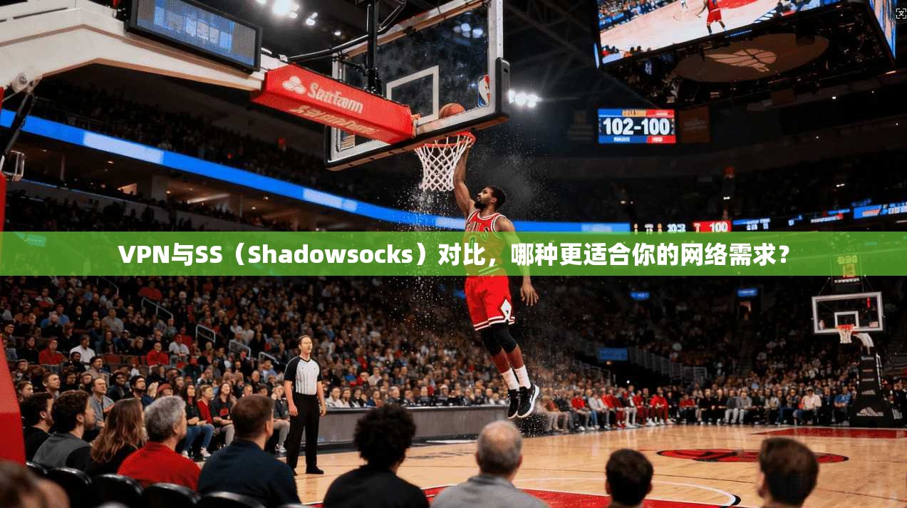 VPN与SS（Shadowsocks）对比，哪种更适合你的网络需求？