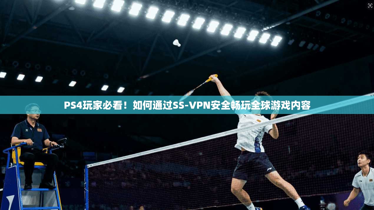 PS4玩家必看！如何通过SS-VPN安全畅玩全球游戏内容