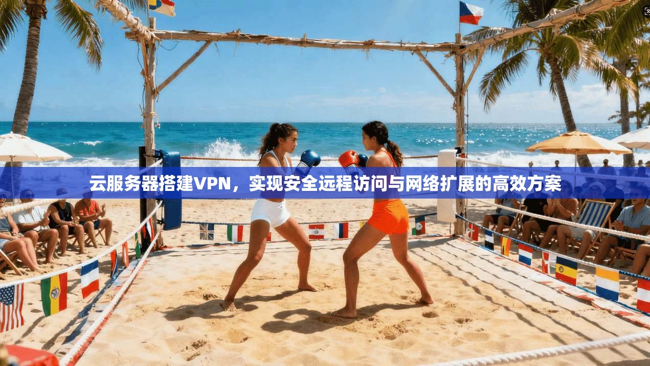 云服务器搭建VPN，实现安全远程访问与网络扩展的高效方案